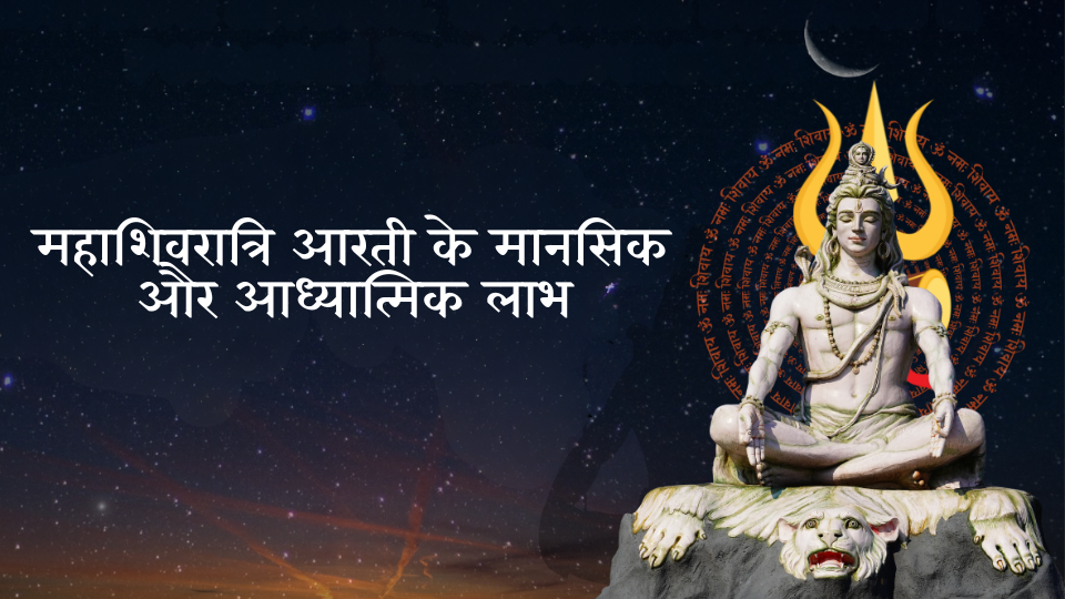 महाशिवरात्रि आरती के मानसिक और आध्यात्मिक लाभ